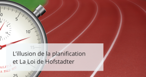 L’illusion du planning et La Loi de Hofstadter